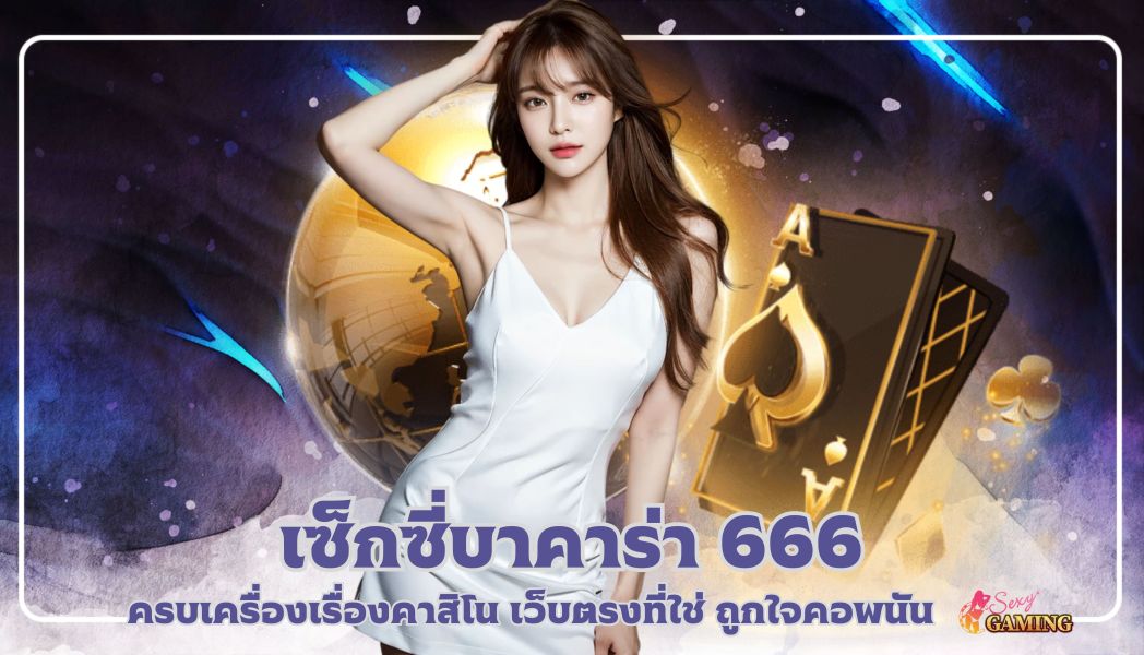 เซ็กซี่บาคาร่า 666 ครบเครื่องเรื่องคาสิโน เว็บตรงที่ใช่ ถูกใจคอพนัน