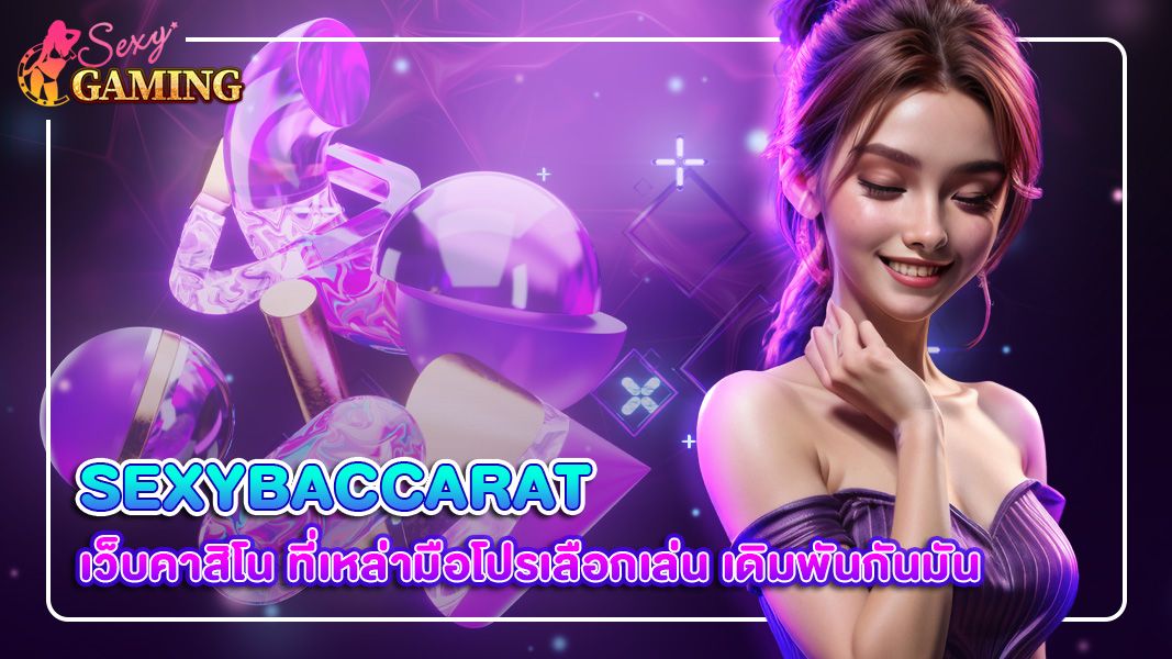 sexybaccarat เว็บคาสิโน ที่เหล่ามือโปรเลือกเล่น เดิมพันกันมัน