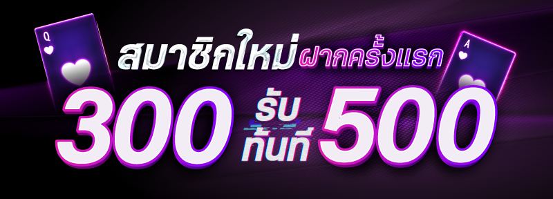 สมาชิกใหม่ ฝาก 300 รับ 500.-